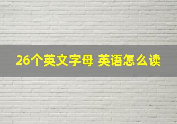 26个英文字母 英语怎么读